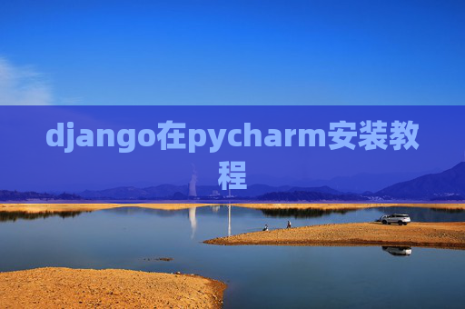 django在pycharm安装教程 django在pycharm安装教程